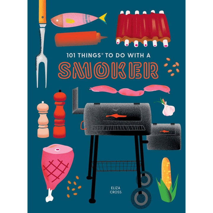 101 Things to Do With a Smoker:  Easy and creative recipes